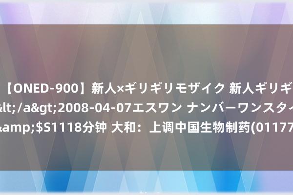 【ONED-900】新人×ギリギリモザイク 新人ギリギリモザイク Ami</a>2008-04-07エスワン ナンバーワンスタイル&$S1118分钟 大和：上调中国生物制药(01177)评级至“买入” 主张价升至3.2港元